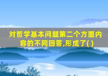 对哲学基本问题第二个方面内容的不同回答,形成了( )